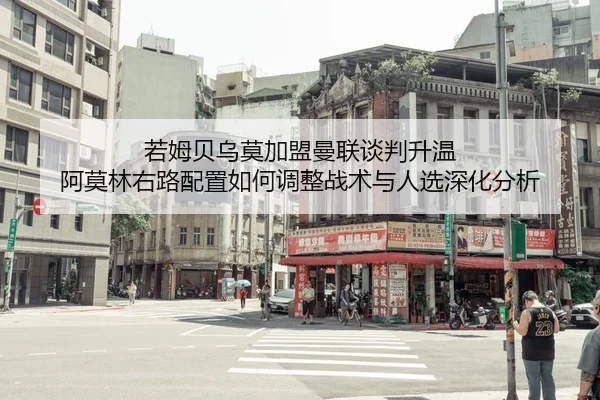 若姆贝乌莫加盟曼联谈判升温 阿莫林右路配置如何调整战术与人选深化分析