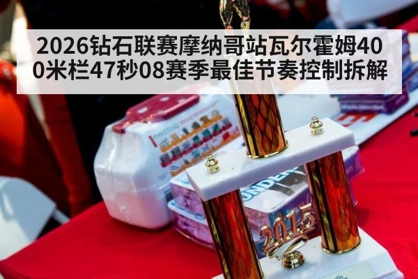 2026钻石联赛摩纳哥站瓦尔霍姆400米栏47秒08赛季最佳节奏控制拆解