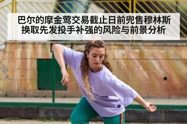 巴尔的摩金莺交易截止日前兜售穆林斯 换取先发投手补强的风险与前景分析