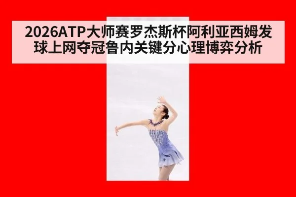2026ATP大师赛罗杰斯杯阿利亚西姆发球上网夺冠鲁内关键分心理博弈分析