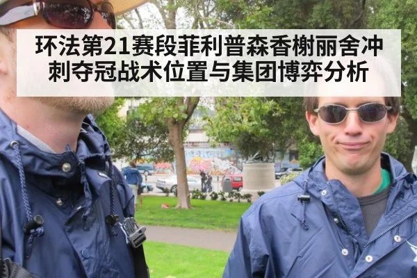 环法第21赛段菲利普森香榭丽舍冲刺夺冠战术位置与集团博弈分析