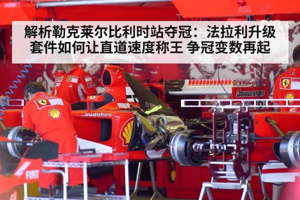 解析勒克莱尔比利时站夺冠：法拉利升级套件如何让直道速度称王 争冠变数再起