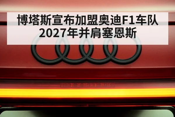 博塔斯宣布加盟奥迪F1车队 2027年并肩塞恩斯