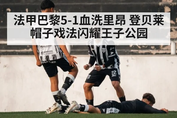 法甲巴黎5-1血洗里昂 登贝莱帽子戏法闪耀王子公园